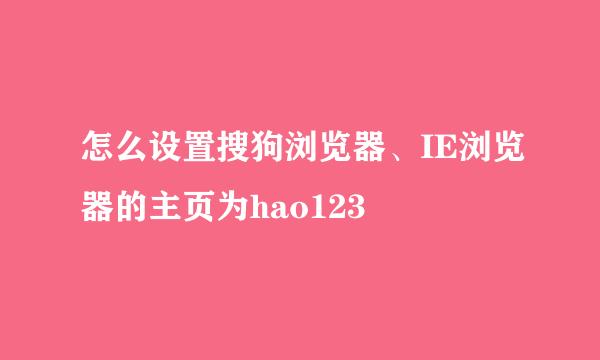 怎么设置搜狗浏览器、IE浏览器的主页为hao123