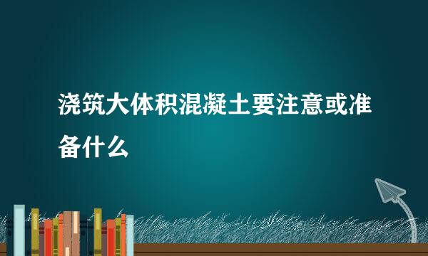 浇筑大体积混凝土要注意或准备什么