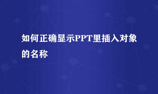 如何正确显示PPT里插入对象的名称