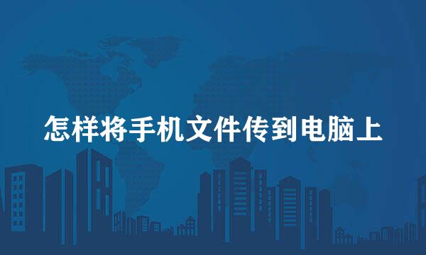 怎样将手机文件传到电脑上