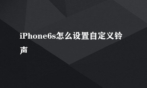 iPhone6s怎么设置自定义铃声