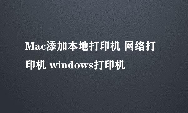 Mac添加本地打印机 网络打印机 windows打印机