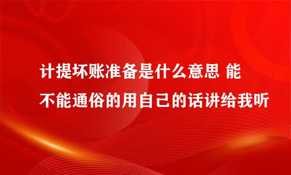 计提坏账准备是什么意思 能不能通俗的用自己的话讲给我听
