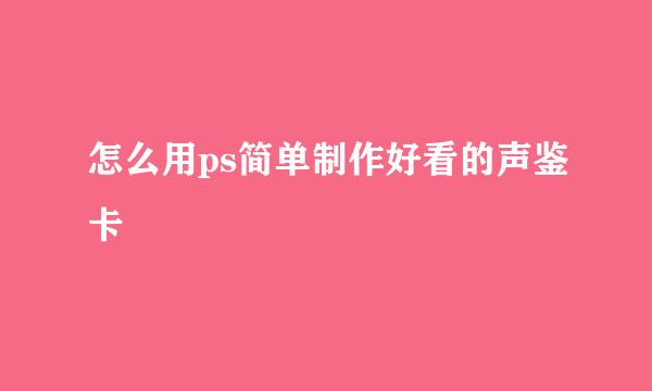 怎么用ps简单制作好看的声鉴卡