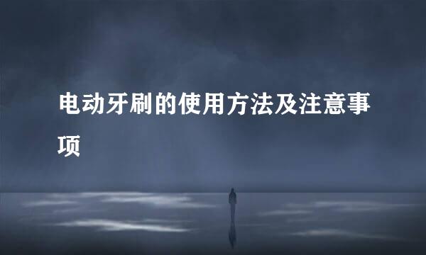 电动牙刷的使用方法及注意事项