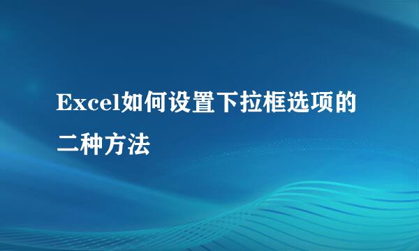 Excel如何设置下拉框选项的二种方法