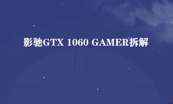 影驰GTX 1060 GAMER拆解