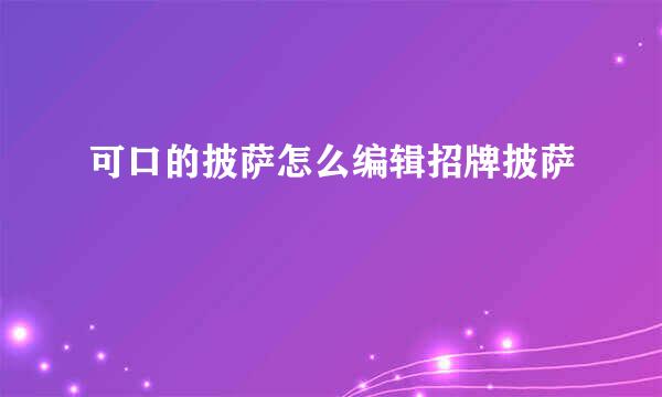 可口的披萨怎么编辑招牌披萨