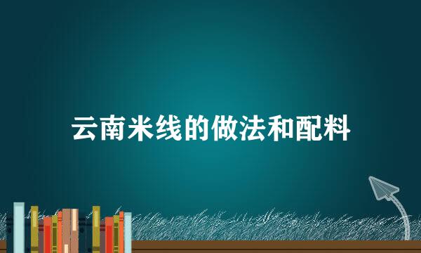 云南米线的做法和配料