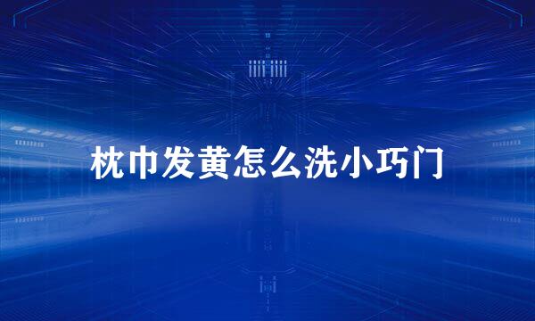 枕巾发黄怎么洗小巧门