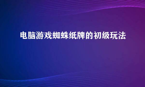 电脑游戏蜘蛛纸牌的初级玩法