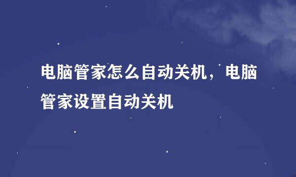 电脑管家怎么自动关机，电脑管家设置自动关机
