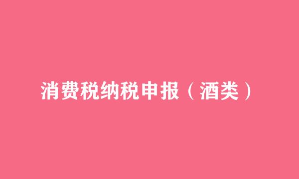 消费税纳税申报（酒类）