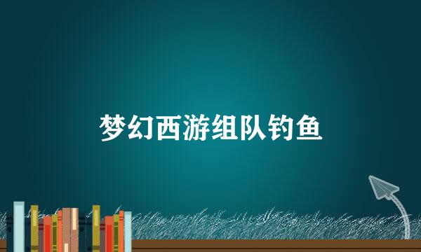 梦幻西游组队钓鱼
