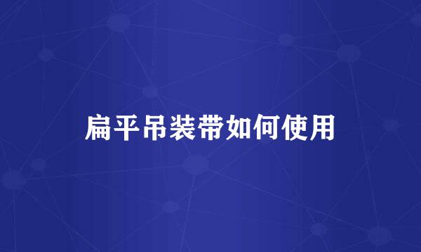 扁平吊装带如何使用