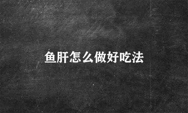 鱼肝怎么做好吃法