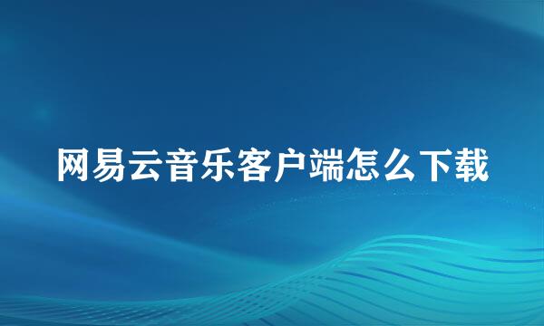 网易云音乐客户端怎么下载