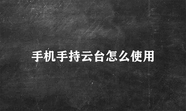 手机手持云台怎么使用