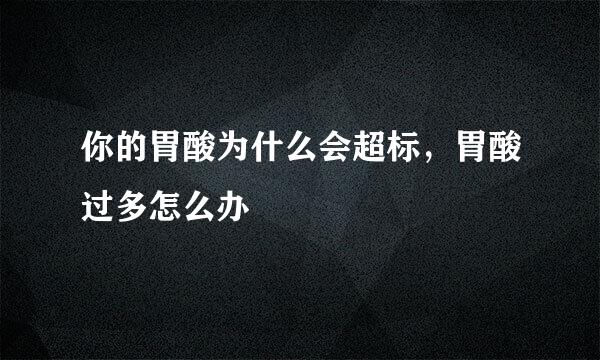 你的胃酸为什么会超标，胃酸过多怎么办