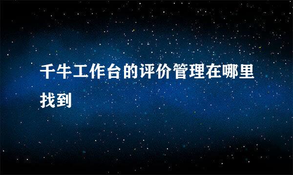 千牛工作台的评价管理在哪里找到