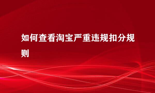 如何查看淘宝严重违规扣分规则
