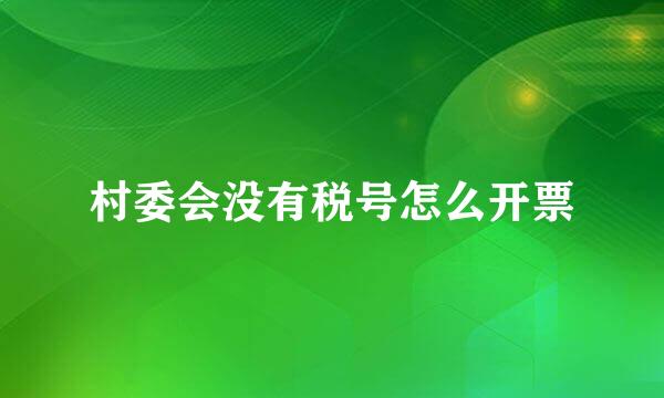 村委会没有税号怎么开票