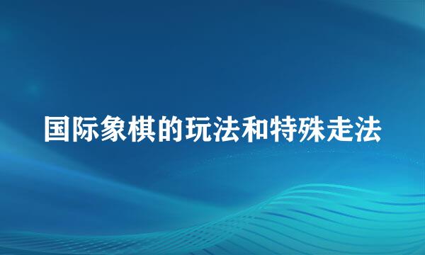 国际象棋的玩法和特殊走法