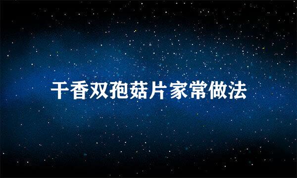 干香双孢菇片家常做法