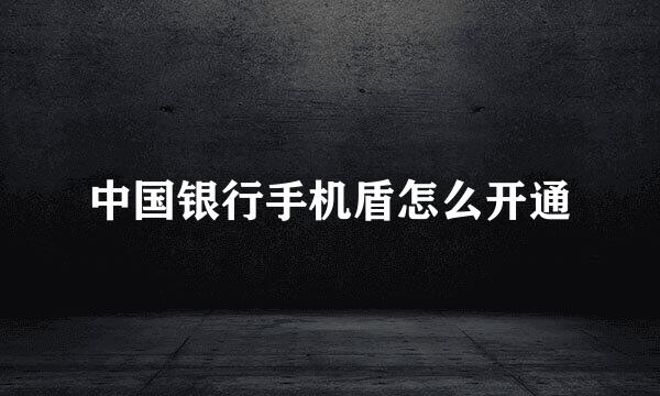 中国银行手机盾怎么开通