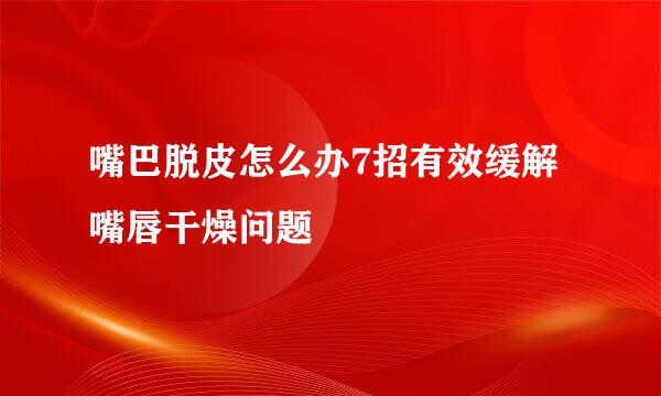 嘴巴脱皮怎么办7招有效缓解嘴唇干燥问题