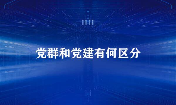 党群和党建有何区分