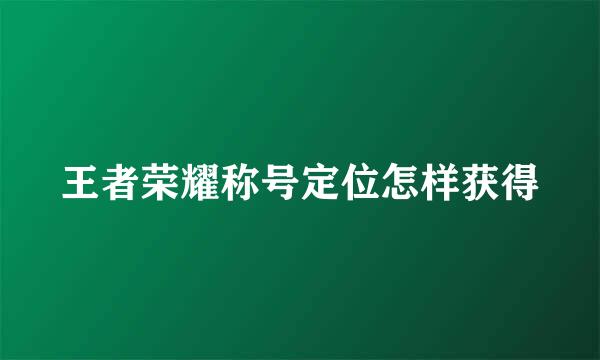 王者荣耀称号定位怎样获得