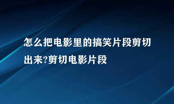 怎么把电影里的搞笑片段剪切出来?剪切电影片段