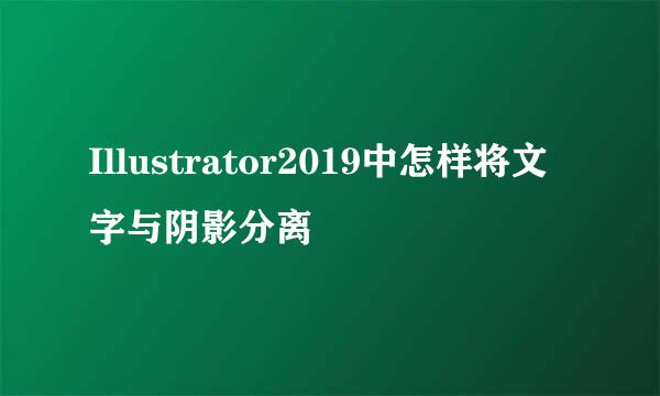 Illustrator2019中怎样将文字与阴影分离