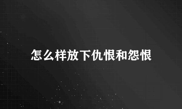 怎么样放下仇恨和怨恨