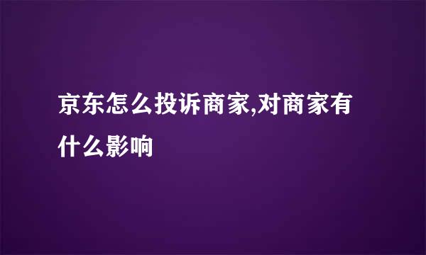京东怎么投诉商家,对商家有什么影响