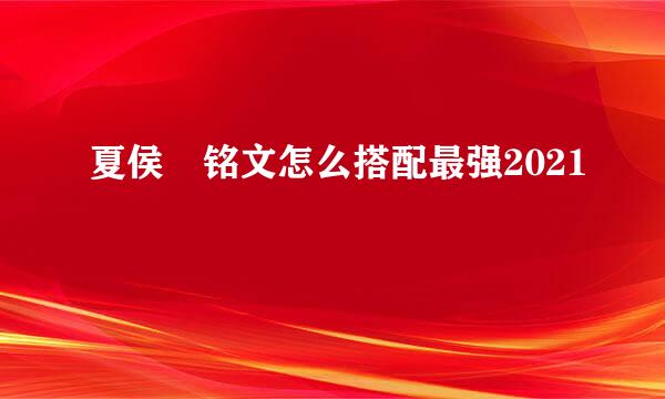 夏侯惇铭文怎么搭配最强2021