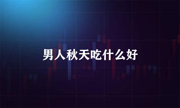 男人秋天吃什么好
