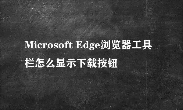 Microsoft Edge浏览器工具栏怎么显示下载按钮