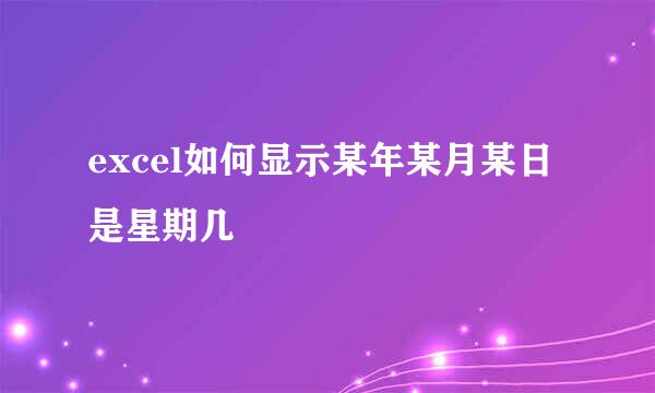 excel如何显示某年某月某日是星期几