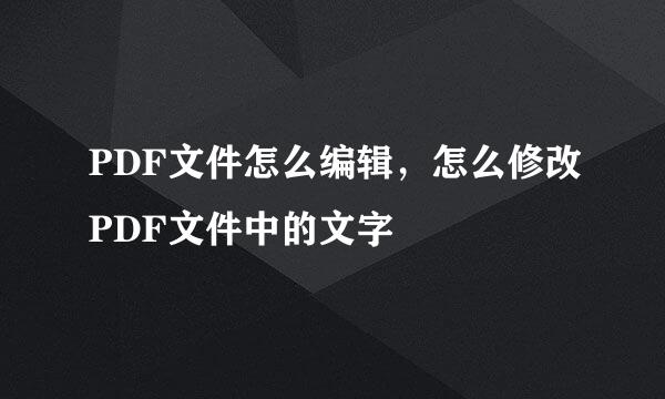 PDF文件怎么编辑，怎么修改PDF文件中的文字