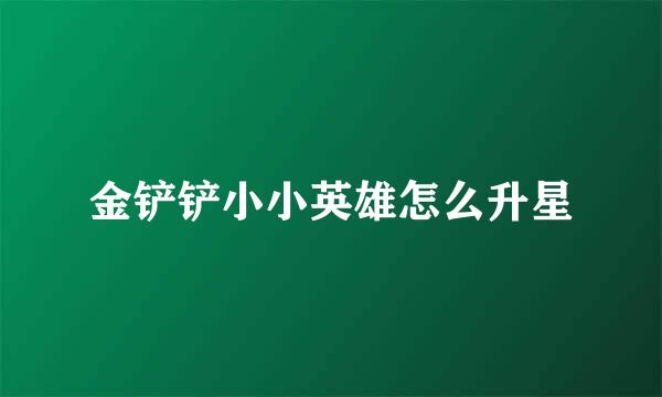 金铲铲小小英雄怎么升星
