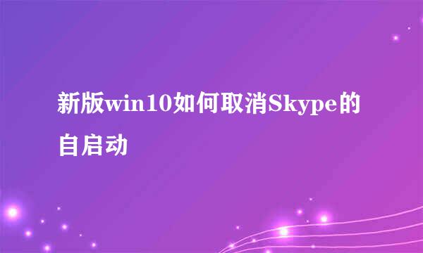 新版win10如何取消Skype的自启动