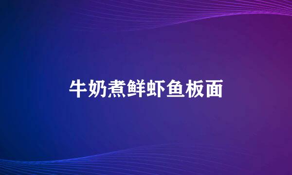 牛奶煮鲜虾鱼板面
