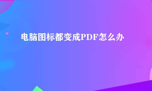 电脑图标都变成PDF怎么办