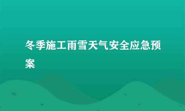 冬季施工雨雪天气安全应急预案