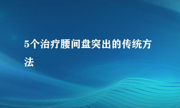 5个治疗腰间盘突出的传统方法