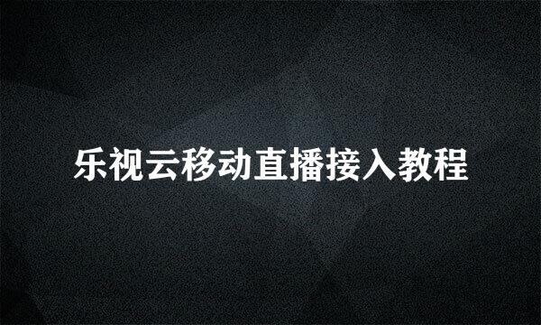 乐视云移动直播接入教程
