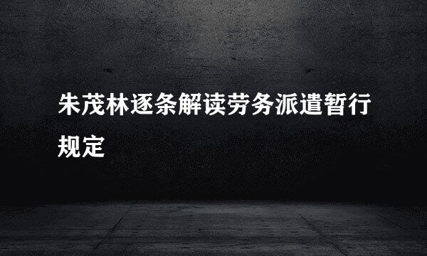 朱茂林逐条解读劳务派遣暂行规定