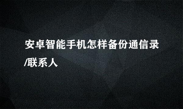 安卓智能手机怎样备份通信录/联系人